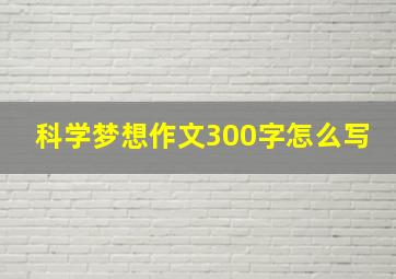 科学梦想作文300字怎么写