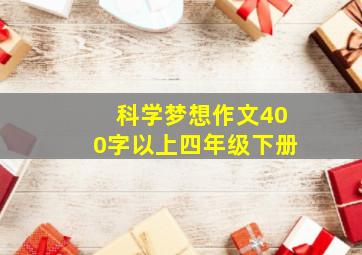 科学梦想作文400字以上四年级下册