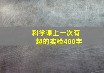 科学课上一次有趣的实验400字