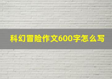 科幻冒险作文600字怎么写