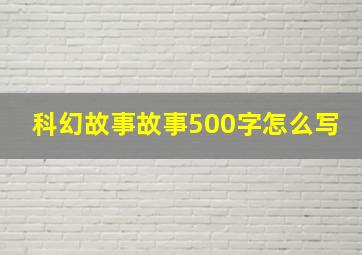 科幻故事故事500字怎么写