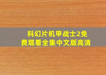 科幻片机甲战士2免费观看全集中文版高清