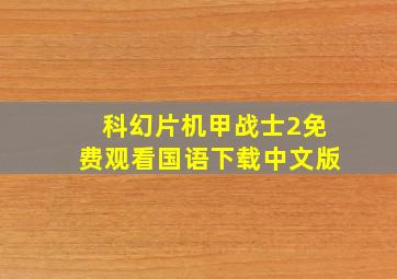 科幻片机甲战士2免费观看国语下载中文版