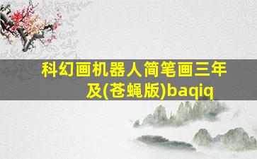 科幻画机器人简笔画三年及(苍蝇版)baqiq