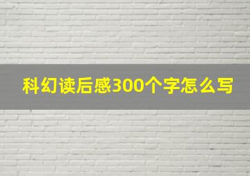 科幻读后感300个字怎么写