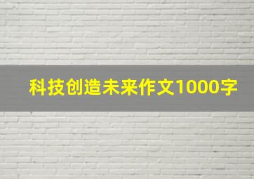 科技创造未来作文1000字