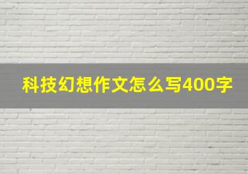 科技幻想作文怎么写400字