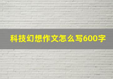 科技幻想作文怎么写600字