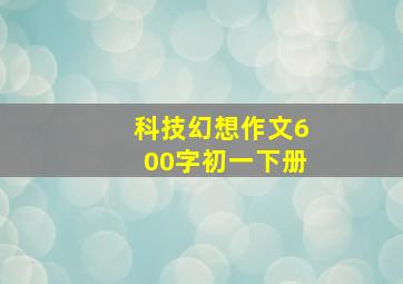 科技幻想作文600字初一下册