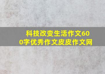 科技改变生活作文600字优秀作文皮皮作文网