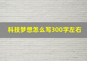 科技梦想怎么写300字左右