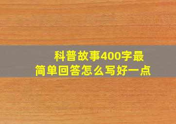 科普故事400字最简单回答怎么写好一点