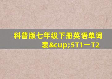 科普版七年级下册英语单词表∪5T1一T2