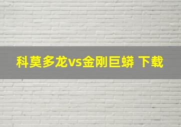 科莫多龙vs金刚巨蟒 下载