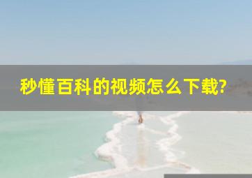 秒懂百科的视频怎么下载?