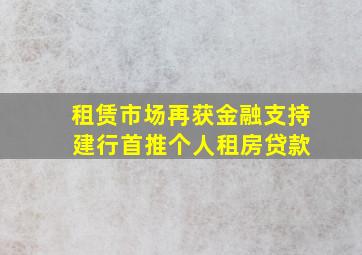 租赁市场再获金融支持 建行首推个人租房贷款