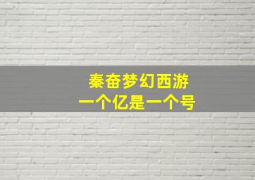 秦奋梦幻西游一个亿是一个号