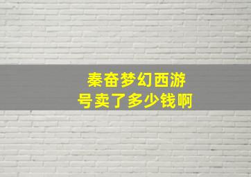 秦奋梦幻西游号卖了多少钱啊