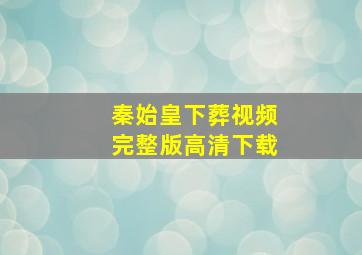 秦始皇下葬视频完整版高清下载