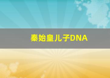 秦始皇儿子DNA