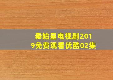 秦始皇电视剧2019免费观看优酷02集