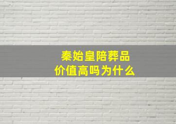 秦始皇陪葬品价值高吗为什么