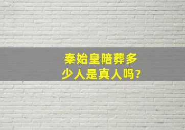 秦始皇陪葬多少人是真人吗?