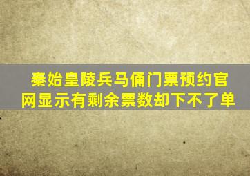 秦始皇陵兵马俑门票预约官网显示有剩余票数却下不了单