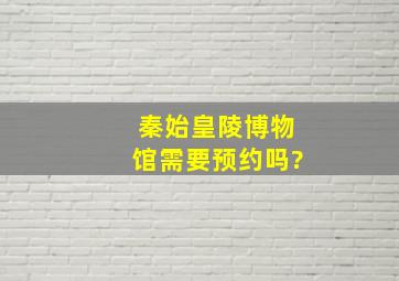 秦始皇陵博物馆需要预约吗?