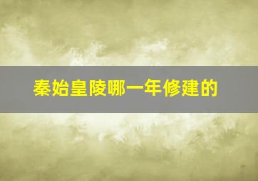 秦始皇陵哪一年修建的