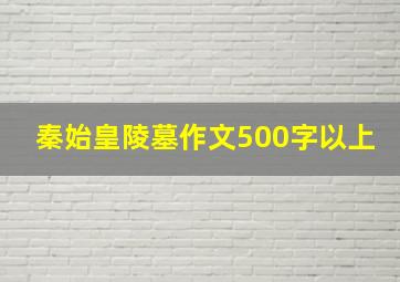 秦始皇陵墓作文500字以上