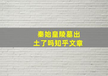 秦始皇陵墓出土了吗知乎文章