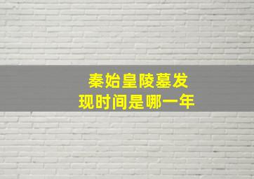 秦始皇陵墓发现时间是哪一年