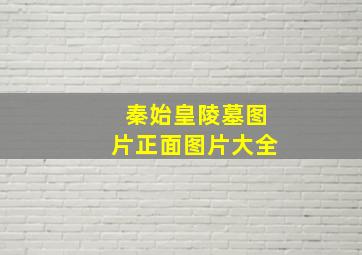 秦始皇陵墓图片正面图片大全