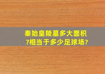 秦始皇陵墓多大面积?相当于多少足球场?