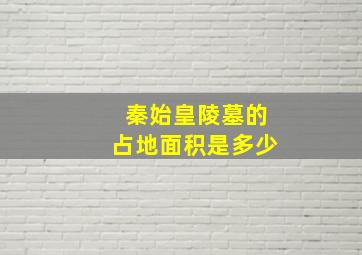 秦始皇陵墓的占地面积是多少