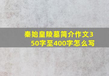 秦始皇陵墓简介作文350字至400字怎么写