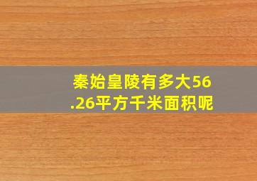 秦始皇陵有多大56.26平方千米面积呢