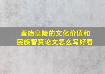 秦始皇陵的文化价值和民族智慧论文怎么写好看