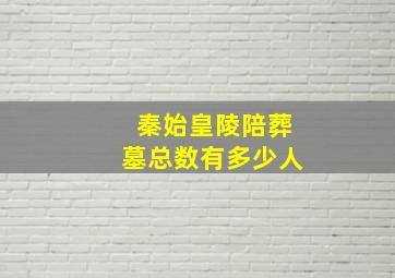 秦始皇陵陪葬墓总数有多少人