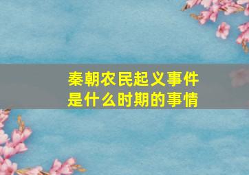 秦朝农民起义事件是什么时期的事情