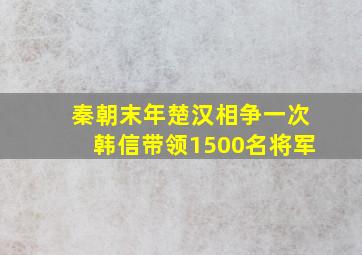 秦朝末年楚汉相争一次韩信带领1500名将军