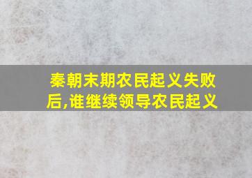 秦朝末期农民起义失败后,谁继续领导农民起义