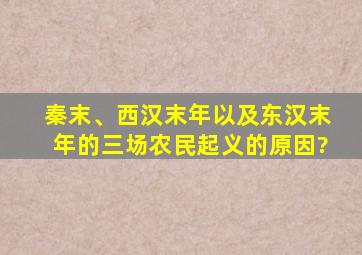 秦末、西汉末年以及东汉末年的三场农民起义的原因?