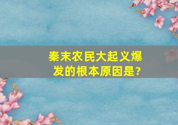 秦末农民大起义爆发的根本原因是?