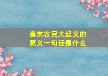 秦末农民大起义的意义一句话是什么