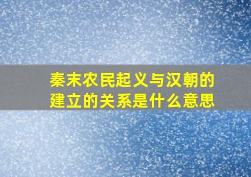 秦末农民起义与汉朝的建立的关系是什么意思