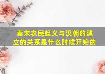 秦末农民起义与汉朝的建立的关系是什么时候开始的