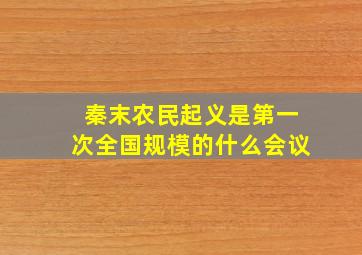 秦末农民起义是第一次全国规模的什么会议