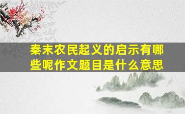 秦末农民起义的启示有哪些呢作文题目是什么意思